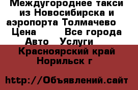 Междугороднее такси из Новосибирска и аэропорта Толмачево. › Цена ­ 14 - Все города Авто » Услуги   . Красноярский край,Норильск г.